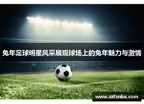 兔年足球明星风采展现球场上的兔年魅力与激情