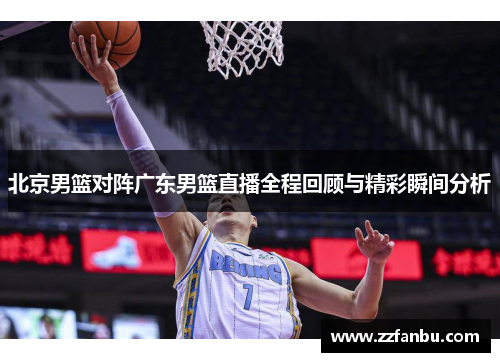 北京男篮对阵广东男篮直播全程回顾与精彩瞬间分析