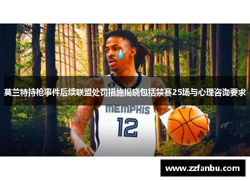 莫兰特持枪事件后续联盟处罚措施揭晓包括禁赛25场与心理咨询要求